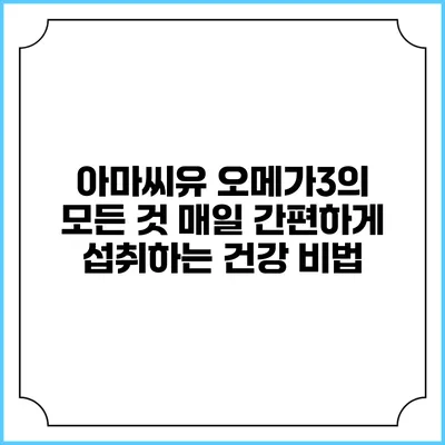 아마씨유 오메가3의 모든 것: 매일 간편하게 섭취하는 건강 비법
