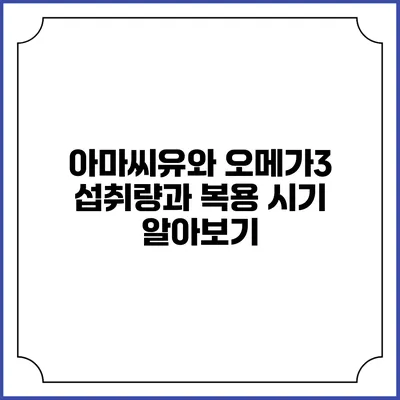 아마씨유와 오메가3: 섭취량과 복용 시기 알아보기