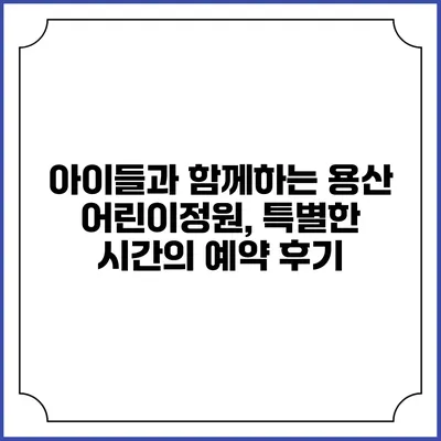 아이들과 함께하는 용산 어린이정원, 특별한 시간의 예약 후기