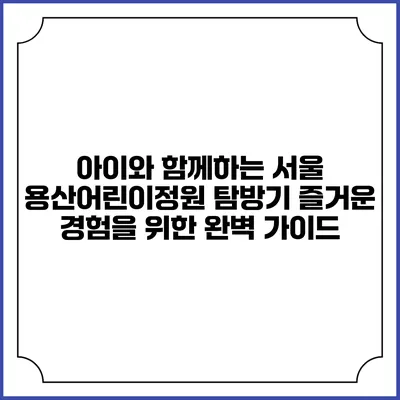 아이와 함께하는 서울 용산어린이정원 탐방기: 즐거운 경험을 위한 완벽 가이드