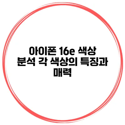 아이폰 16e 색상 분석 각 색상의 특징과 매력