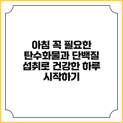 아침 꼭 필요한 탄수화물과 단백질 섭취로 건강한 하루 시작하기