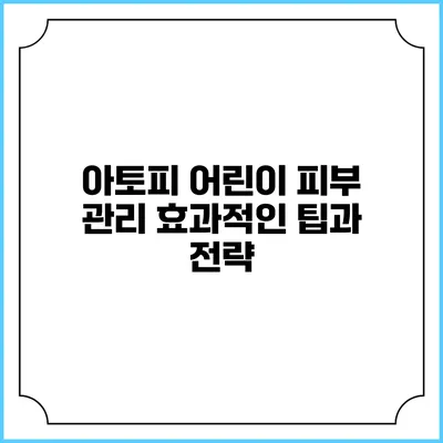 아토피 어린이 피부 관리: 효과적인 팁과 전략