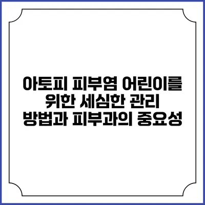 아토피 피부염 어린이를 위한 세심한 관리 방법과 피부과의 중요성