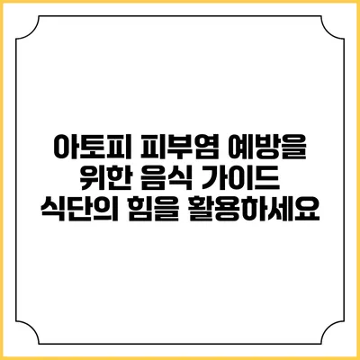 아토피 피부염 예방을 위한 음식 가이드: 식단의 힘을 활용하세요