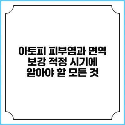 아토피 피부염과 면역 보강: 적정 시기에 알아야 할 모든 것