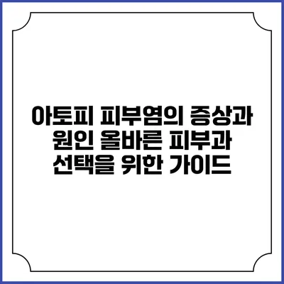 아토피 피부염의 증상과 원인: 올바른 피부과 선택을 위한 가이드