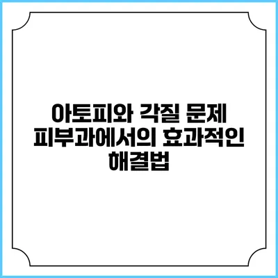 아토피와 각질 문제: 피부과에서의 효과적인 해결법