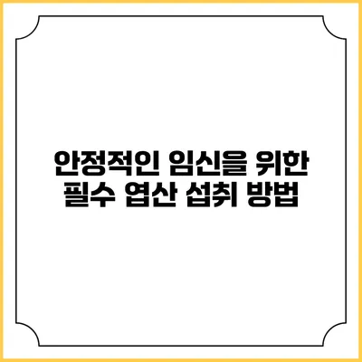 안정적인 임신을 위한 필수 엽산 섭취 방법