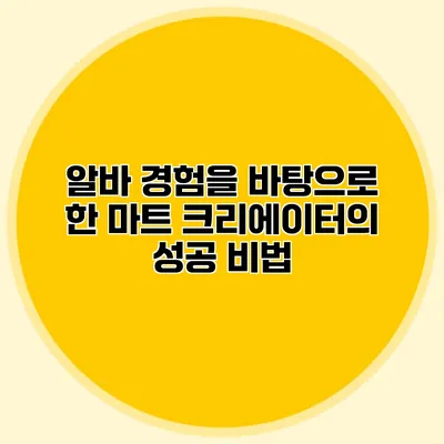 알바 경험을 바탕으로 한 마트 크리에이터의 성공 비법