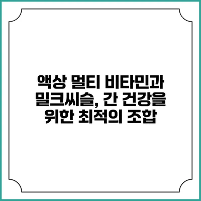 액상 멀티 비타민과 밀크씨슬, 간 건강을 위한 최적의 조합