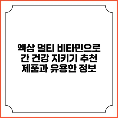 액상 멀티 비타민으로 간 건강 지키기: 추천 제품과 유용한 정보
