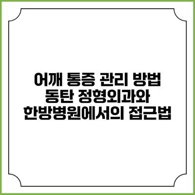 어깨 통증 관리 방법: 동탄 정형외과와 한방병원에서의 접근법