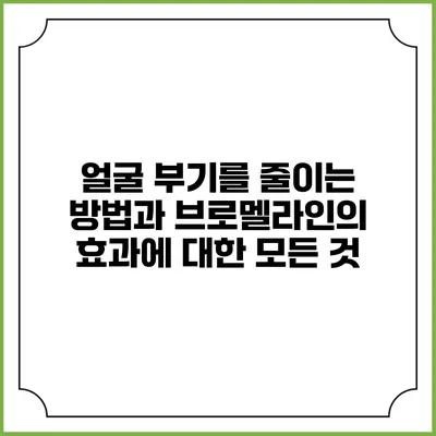 얼굴 부기를 줄이는 방법과 브로멜라인의 효과에 대한 모든 것