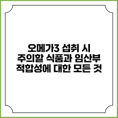 오메가3 섭취 시 주의할 식품과 임산부 적합성에 대한 모든 것