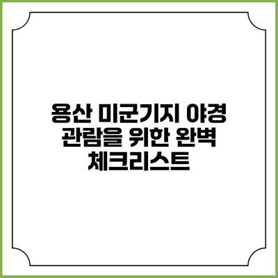 용산 미군기지 야경 관람을 위한 완벽 체크리스트