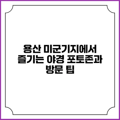용산 미군기지에서 즐기는 야경 포토존과 방문 팁