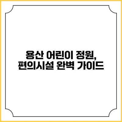 용산 어린이 정원, 편의시설 완벽 가이드