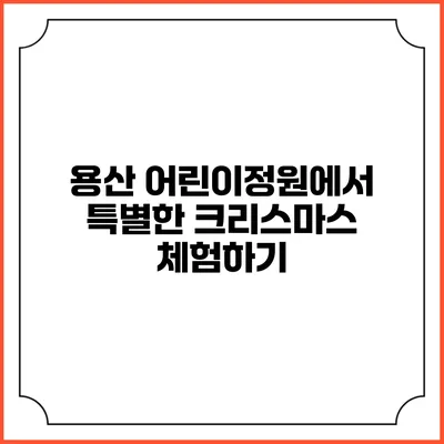 용산 어린이정원에서 특별한 크리스마스 체험하기