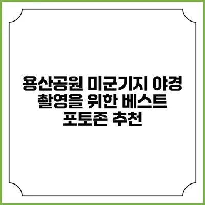 용산공원 미군기지 야경 촬영을 위한 베스트 포토존 추천