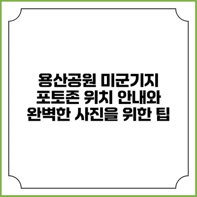 용산공원 미군기지 포토존 위치 안내와 완벽한 사진을 위한 팁