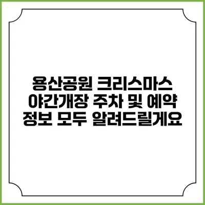 용산공원 크리스마스 야간개장: 주차 및 예약 정보 모두 알려드릴게요