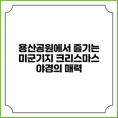 용산공원에서 즐기는 미군기지 크리스마스 야경의 매력