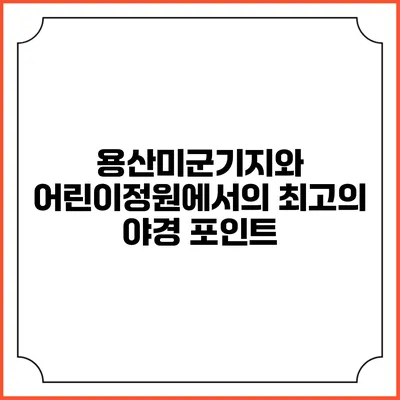 용산미군기지와 어린이정원에서의 최고의 야경 포인트