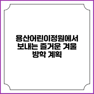 용산어린이정원에서 보내는 즐거운 겨울 방학 계획