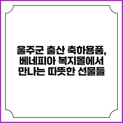 울주군 출산 축하용품, 베네피아 복지몰에서 만나는 따뜻한 선물들
