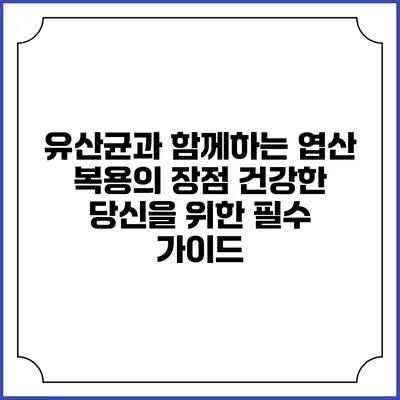 유산균과 함께하는 엽산 복용의 장점: 건강한 당신을 위한 필수 가이드
