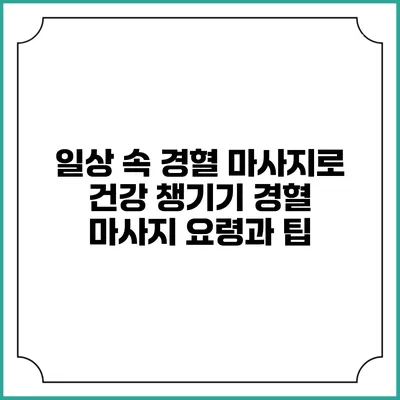 일상 속 경혈 마사지로 건강 챙기기: 경혈 마사지 요령과 팁