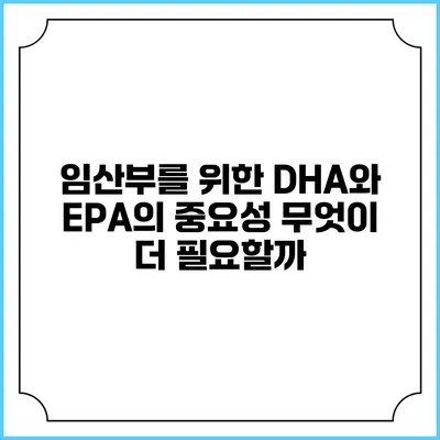 임산부를 위한 DHA와 EPA의 중요성: 무엇이 더 필요할까?