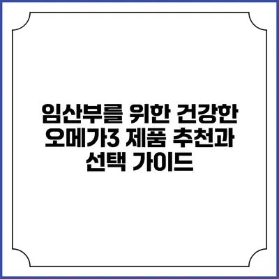임산부를 위한 건강한 오메가3 제품 추천과 선택 가이드