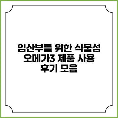 임산부를 위한 식물성 오메가3 제품 사용 후기 모음