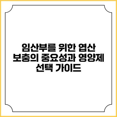 임산부를 위한 엽산 보충의 중요성과 영양제 선택 가이드