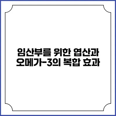 임산부를 위한 엽산과 오메가-3의 복합 효과