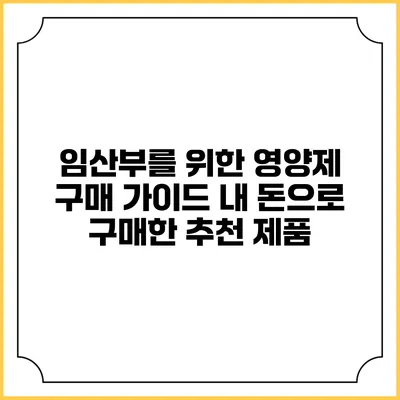 임산부를 위한 영양제 구매 가이드: 내 돈으로 구매한 추천 제품