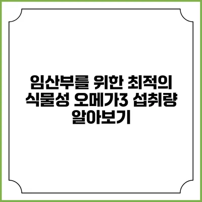 임산부를 위한 최적의 식물성 오메가3 섭취량 알아보기