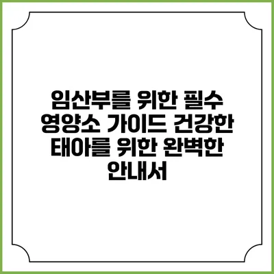 임산부를 위한 필수 영양소 가이드: 건강한 태아를 위한 완벽한 안내서