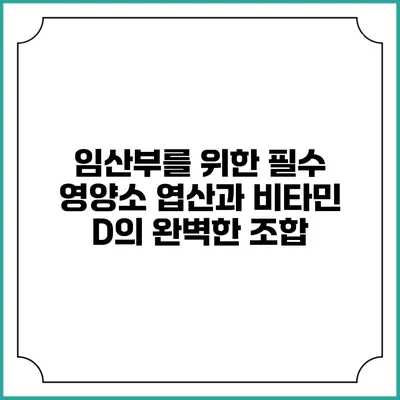 임산부를 위한 필수 영양소: 엽산과 비타민 D의 완벽한 조합