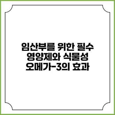 임산부를 위한 필수 영양제와 식물성 오메가-3의 효과