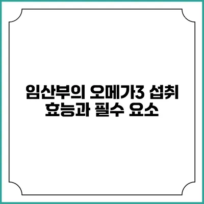 임산부의 오메가3 섭취: 효능과 필수 요소