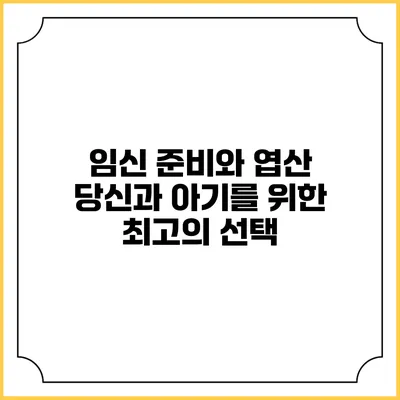 임신 준비와 엽산: 당신과 아기를 위한 최고의 선택