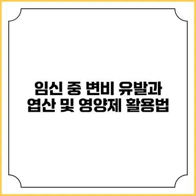 임신 중 변비 유발과 엽산 및 영양제 활용법
