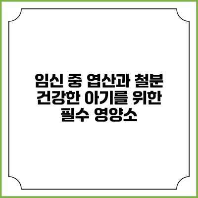 임신 중 엽산과 철분: 건강한 아기를 위한 필수 영양소