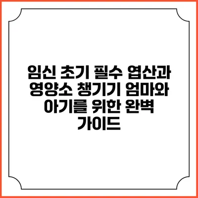 임신 초기 필수 엽산과 영양소 챙기기: 엄마와 아기를 위한 완벽 가이드