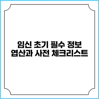 임신 초기 필수 정보: 엽산과 사전 체크리스트