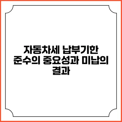 자동차세 납부기한 준수의 중요성과 미납의 결과