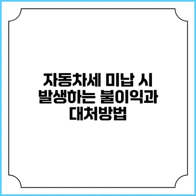 자동차세 미납 시 발생하는 불이익과 대처방법